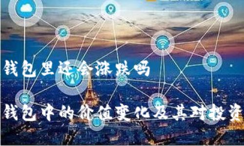 比特币在钱包里还会涨跌吗

比特币在钱包中的价值变化及其对投资者的影响
