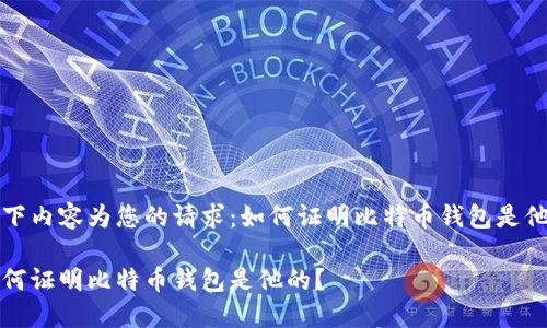 以下内容为您的请求：如何证明比特币钱包是他的

如何证明比特币钱包是他的？