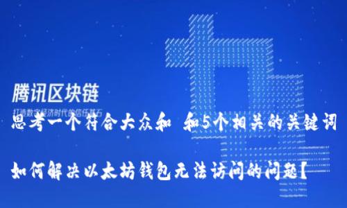 思考一个符合大众和 和5个相关的关键词
如何解决以太坊钱包无法访问的问题?