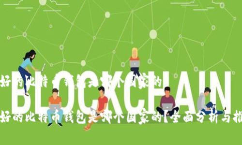 最好的比特币钱包是哪个国家的

最好的比特币钱包是哪个国家的？全面分析与推荐