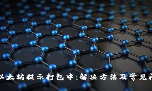 TP钱包以太坊提示打包中：解决方法及常见问题解析