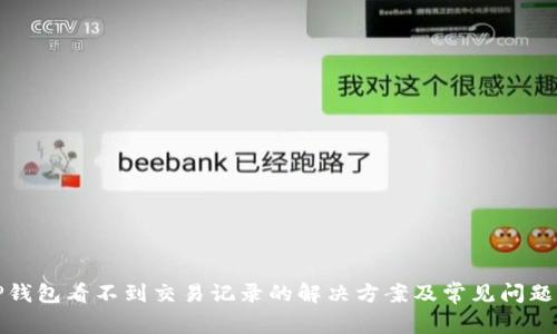 : TP钱包看不到交易记录的解决方案及常见问题解析