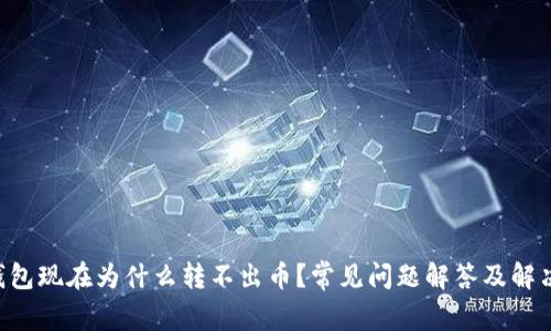 TRX钱包现在为什么转不出币？常见问题解答及解决方法