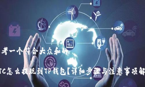 思考一个符合大众和的

BTC怎么提现到TP钱包？详细步骤与注意事项解析