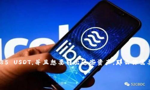 火币钱包有285USDT怎么转出

在如今数字货币越来越受到关注的背景下，安全、便捷地进行资产转出成为了许多人关心的话题。如果你在火币钱包中拥有285 USDT，并且想要转出这些资产，那么你需要了解一些关键步骤和注意事项。本文将详细介绍如何将USDT从火币钱包转出，并帮助你解决在操作过程中可能遇到的问题。

如何在火币钱包中转出285 USDT？