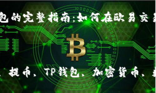 

提币到TP钱包的完整指南：如何在欧易交易所顺利提币

关键词：

欧易交易所, 提币, TP钱包, 加密货币, 数字资产

提币到TP钱包的完整指南：如何在欧易交易所顺利提币