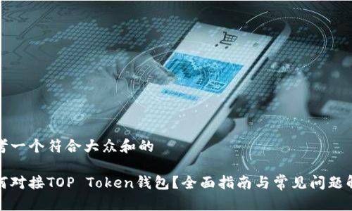 思考一个符合大众和的

如何对接TOP Token钱包？全面指南与常见问题解答
