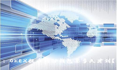 : OKEX提币到TP钱包要多久才到？