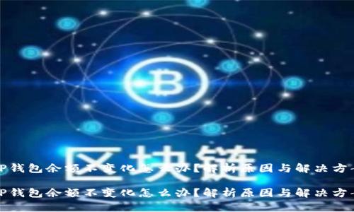 TP钱包余额不变化怎么办？解析原因与解决方案

TP钱包余额不变化怎么办？解析原因与解决方案
