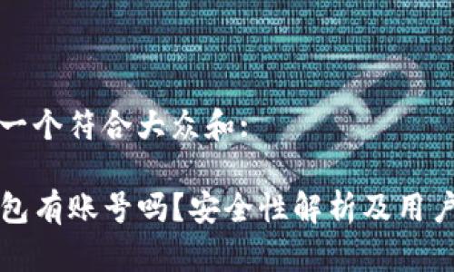 思考一个符合大众和:

TP钱包有账号吗？安全性解析及用户指南