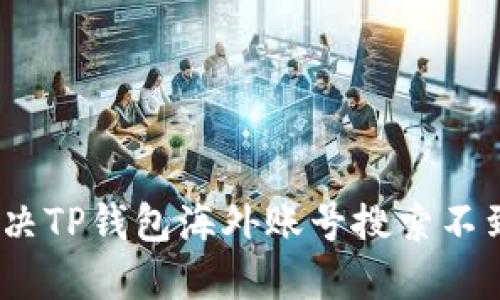 : 如何解决TP钱包海外账号搜索不到的问题？