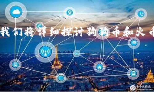 狗狗币钱包火币钱包是近年来加密货币领域备受关注的主题。在这篇文章中，我们将详细探讨狗狗币和火币钱包的相关信息，帮助用户更好地理解这些数字资产及其存储、交易的方式。”

:
全面解析狗狗币钱包与火币钱包的使用技巧