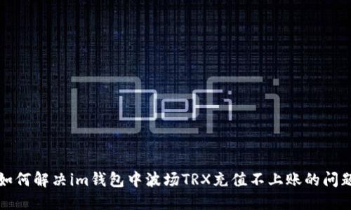 如何解决im钱包中波场TRX充值不上账的问题