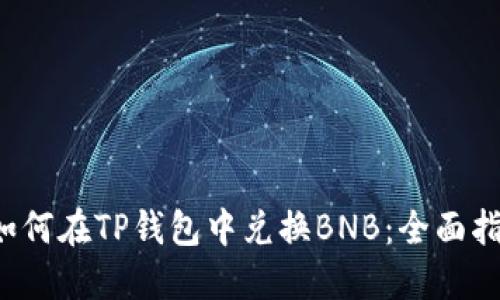  如何在TP钱包中兑换BNB：全面指南