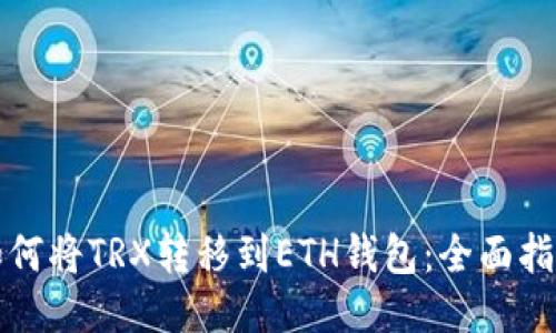 如何将TRX转移到ETH钱包：全面指南