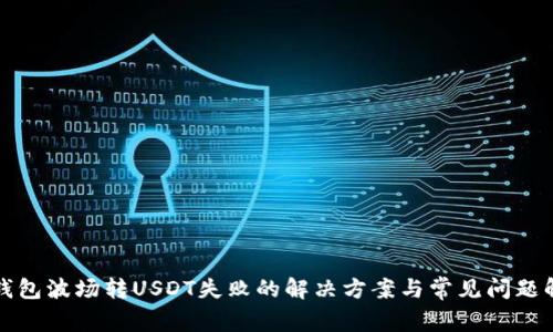 TP钱包波场转USDT失败的解决方案与常见问题解析