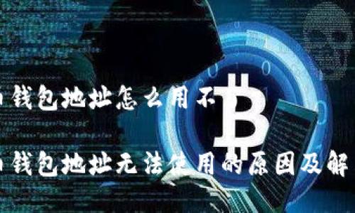 比特币钱包地址怎么用不了

比特币钱包地址无法使用的原因及解决方案