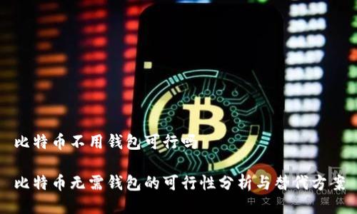 比特币不用钱包可行吗

比特币无需钱包的可行性分析与替代方案