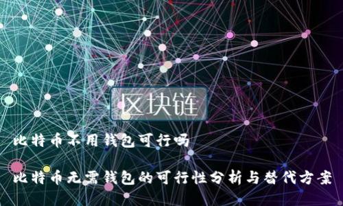比特币不用钱包可行吗

比特币无需钱包的可行性分析与替代方案
