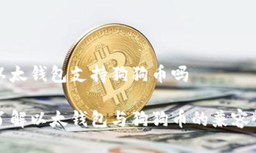 以太钱包支持狗狗币吗

了解以太钱包与狗狗币的兼容性