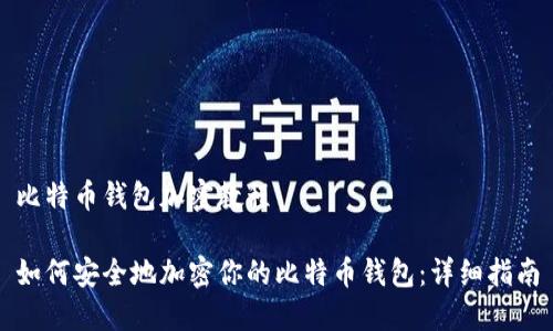 比特币钱包加密教程

如何安全地加密你的比特币钱包：详细指南