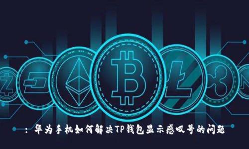 : 华为手机如何解决TP钱包显示感叹号的问题