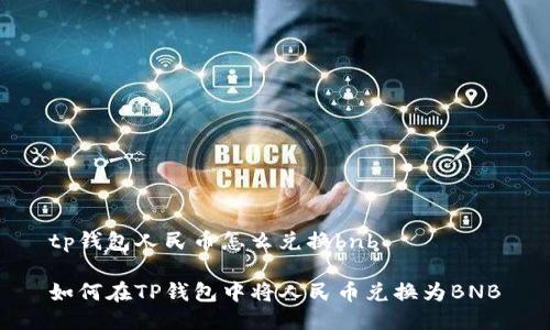 tp钱包人民币怎么兑换bnb

如何在TP钱包中将人民币兑换为BNB