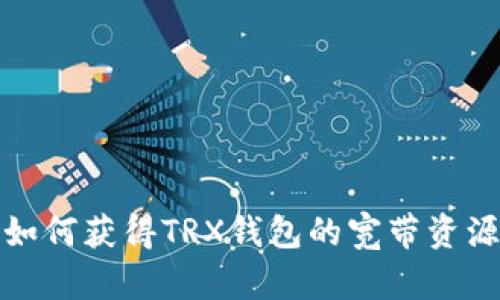 如何获得TRX钱包的宽带资源