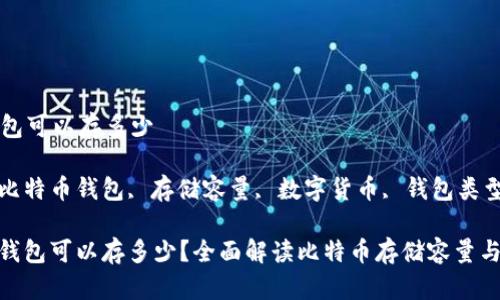 比特币钱包可以存多少

关键词: 比特币钱包, 存储容量, 数字货币, 钱包类型, 安全性

: 比特币钱包可以存多少？全面解读比特币存储容量与安全性