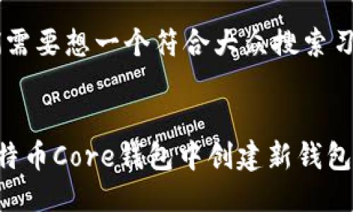 思考  
首先，我们需要想一个符合大众搜索习惯和。

  
如何在比特币Core钱包中创建新钱包：详细指南