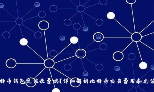 : 比特币钱包充值收费吗？详细解析比特币交易费用和充值方式