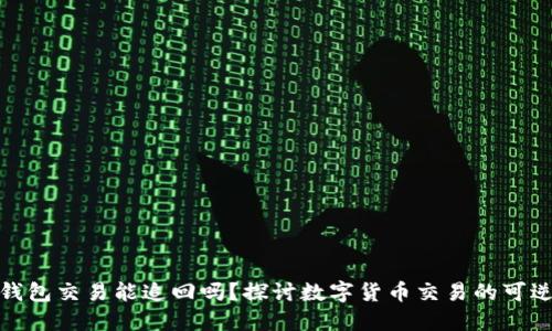 TP钱包交易能追回吗？探讨数字货币交易的可逆性