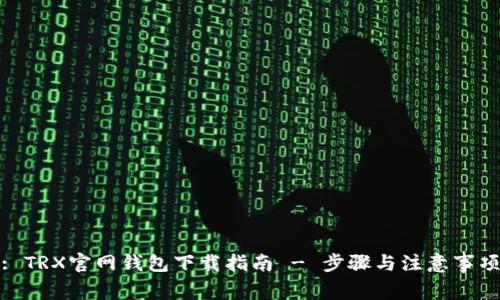 : TRX官网钱包下载指南 - 步骤与注意事项
