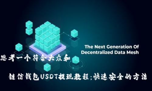 思考一个符合大众和

  链信钱包USDT提现教程：快速安全的方法 