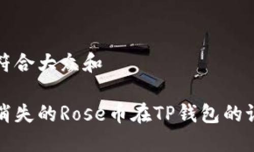 思考一个符合大众和

如何找回消失的Rose币在TP钱包的记录和资产