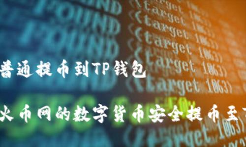 火币网普通提币到TP钱包

如何将火币网的数字货币安全提币至TP钱包？