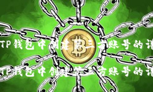 如何在TP钱包中创建第三方账号的详细指南

如何在TP钱包中创建第三方账号的详细指南