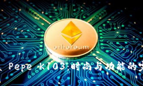 Patriza Pepe K103：时尚与功能的完美结合